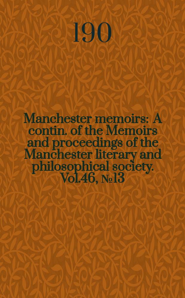 Manchester memoirs : A contin. of the Memoirs and proceedings of the Manchester literary and philosophical society. Vol.46, №13