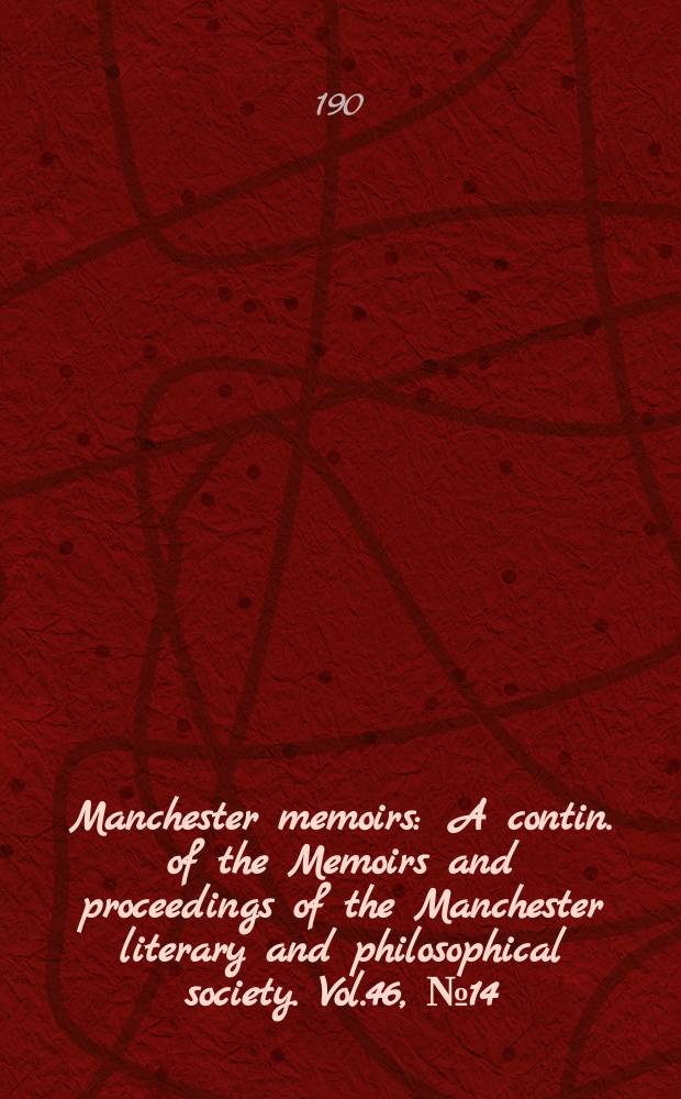 Manchester memoirs : A contin. of the Memoirs and proceedings of the Manchester literary and philosophical society. Vol.46, №14