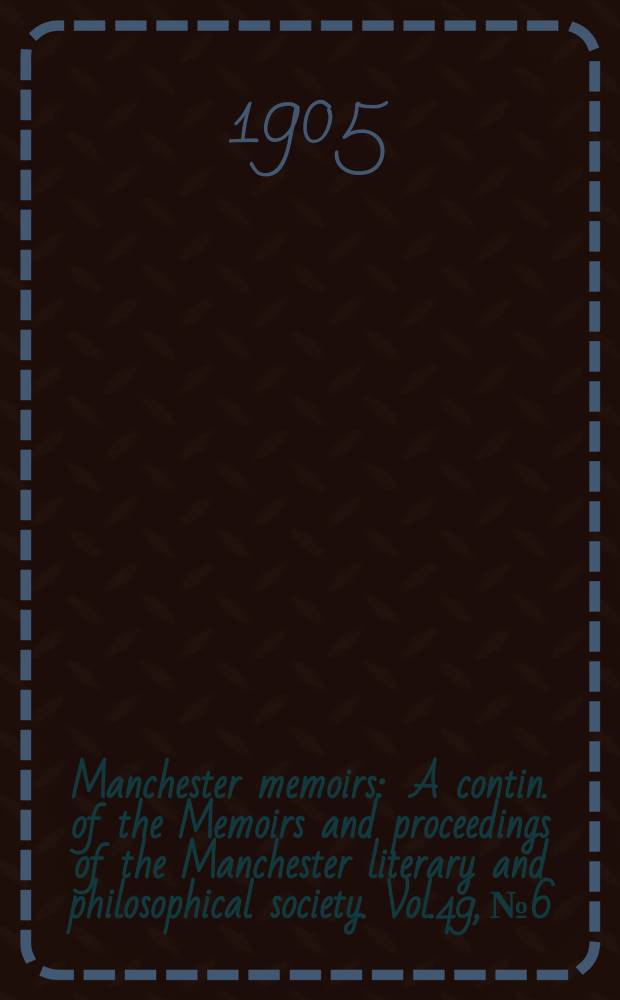 Manchester memoirs : A contin. of the Memoirs and proceedings of the Manchester literary and philosophical society. Vol.49, №6