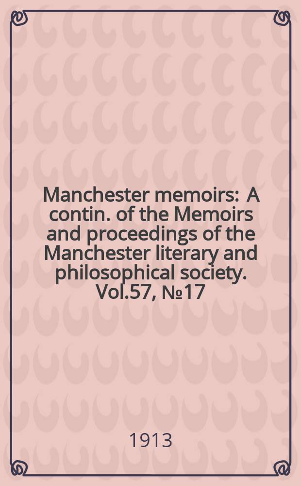 Manchester memoirs : A contin. of the Memoirs and proceedings of the Manchester literary and philosophical society. Vol.57, №17