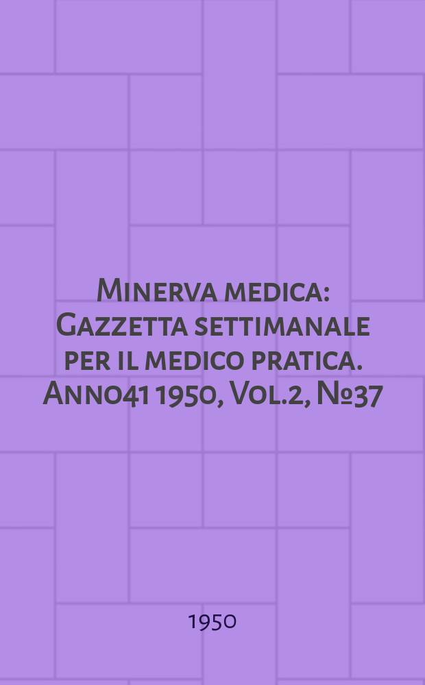 Minerva medica : Gazzetta settimanale per il medico pratica. Anno41 1950, Vol.2, №37