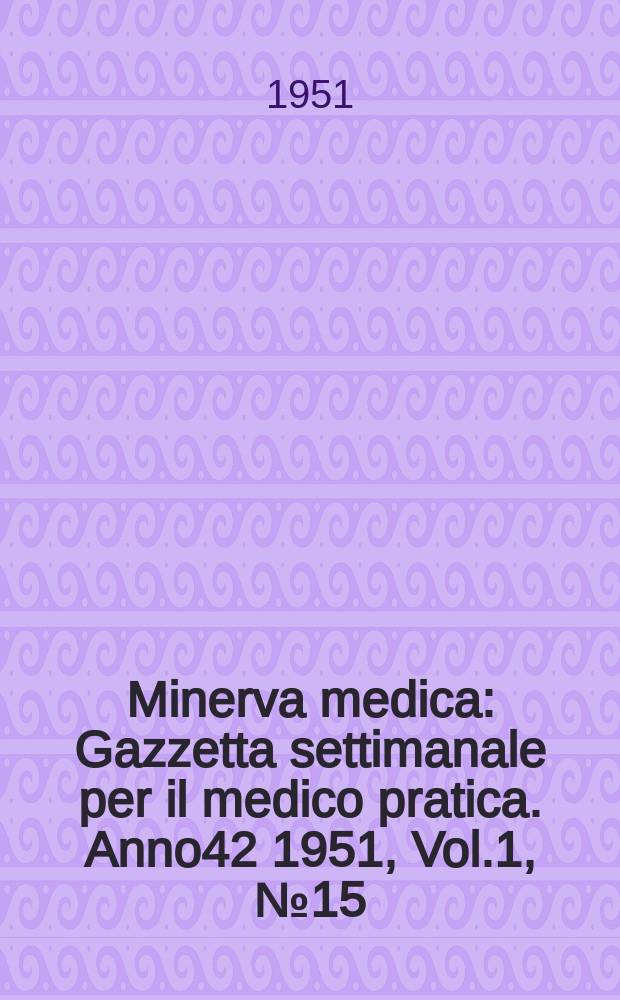 Minerva medica : Gazzetta settimanale per il medico pratica. Anno42 1951, Vol.1, №15