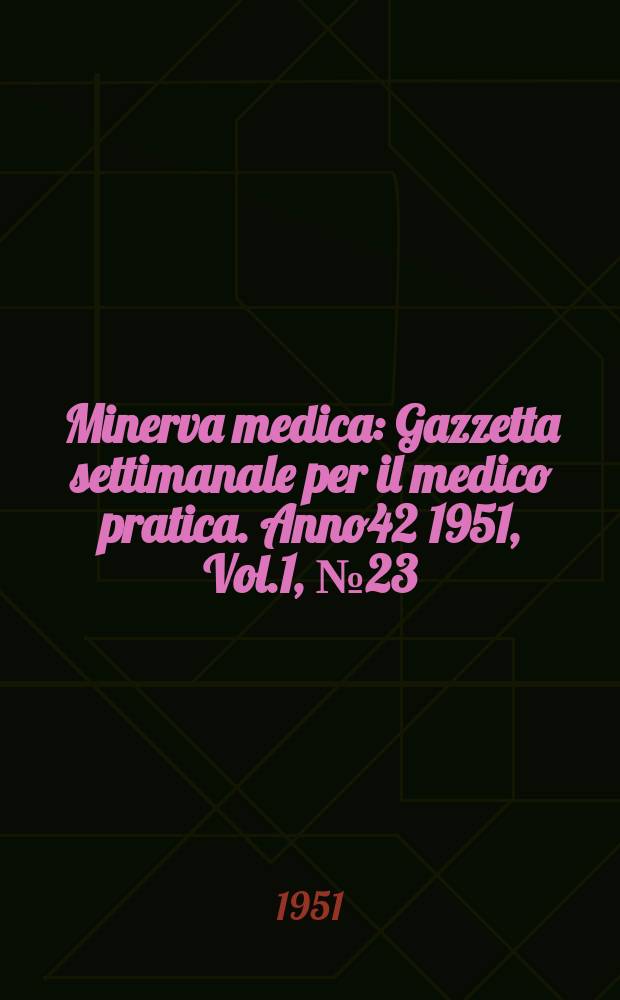 Minerva medica : Gazzetta settimanale per il medico pratica. Anno42 1951, Vol.1, №23