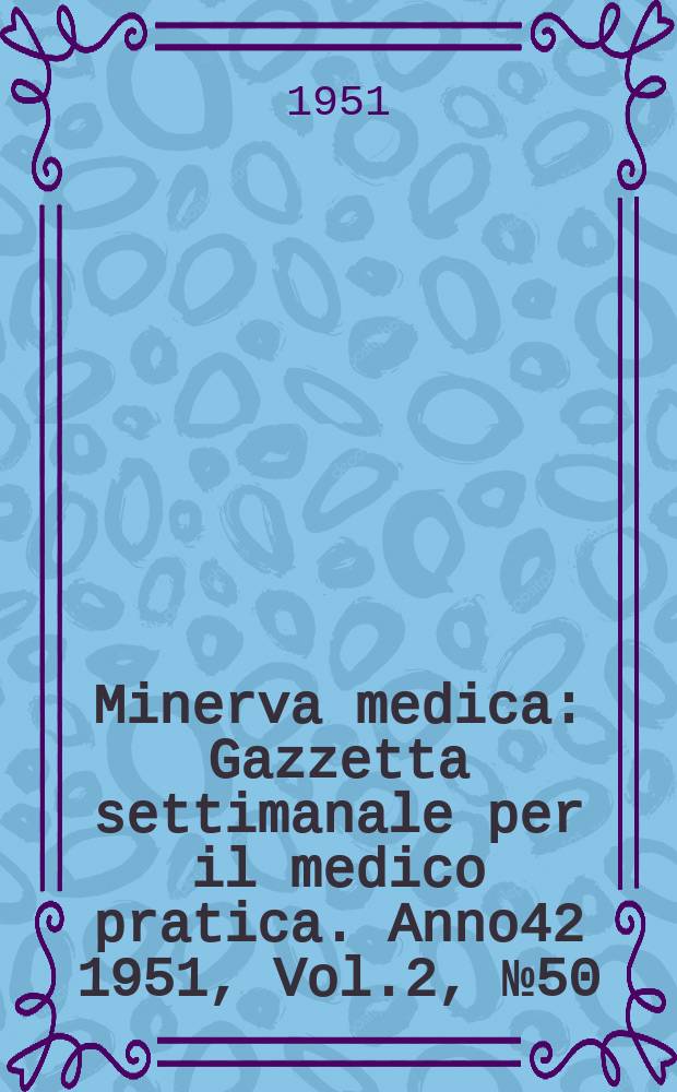 Minerva medica : Gazzetta settimanale per il medico pratica. Anno42 1951, Vol.2, №50/51