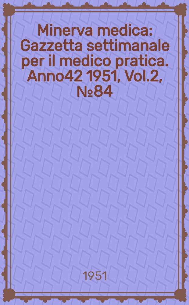 Minerva medica : Gazzetta settimanale per il medico pratica. Anno42 1951, Vol.2, №84