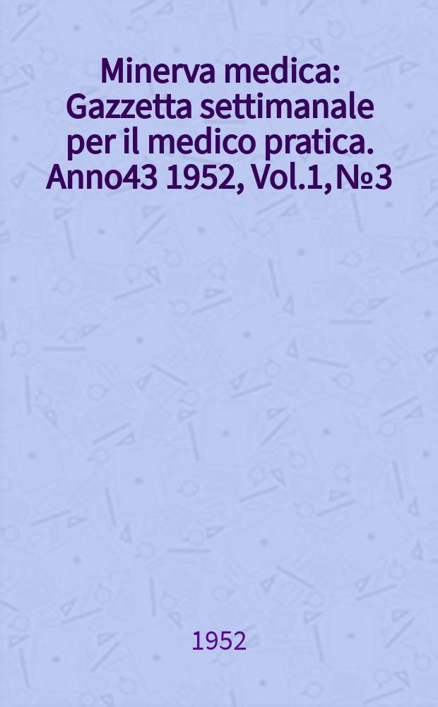 Minerva medica : Gazzetta settimanale per il medico pratica. Anno43 1952, Vol.1, №3/4
