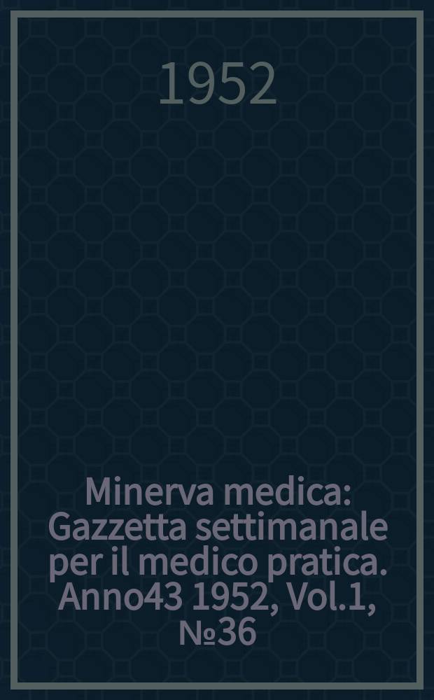 Minerva medica : Gazzetta settimanale per il medico pratica. Anno43 1952, Vol.1, №36