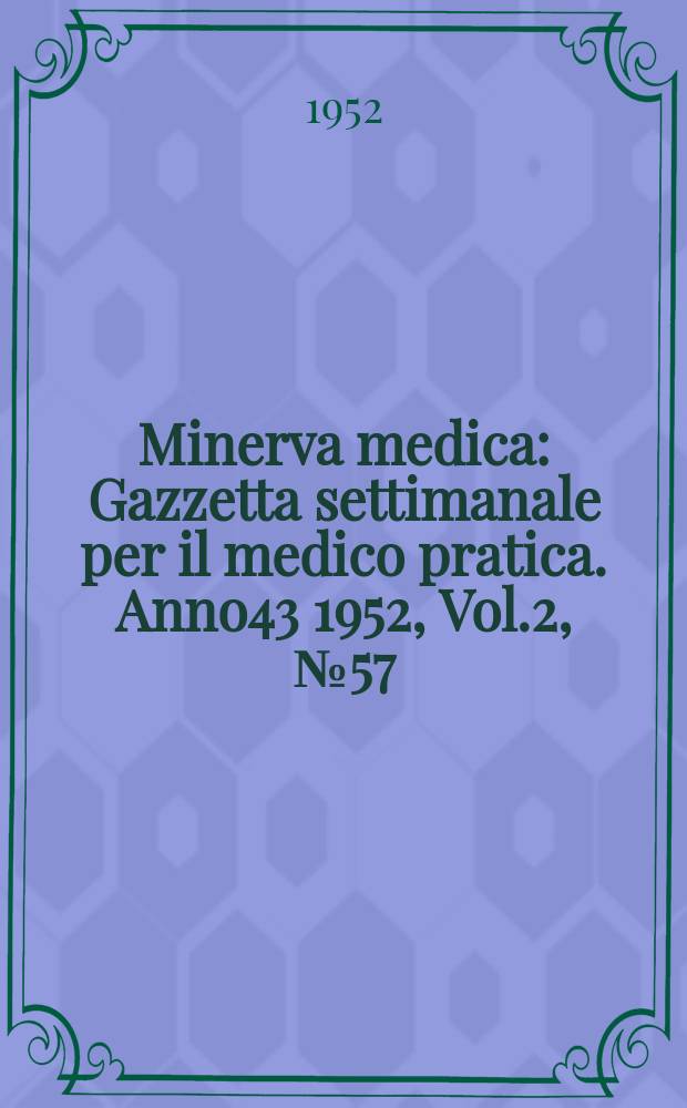 Minerva medica : Gazzetta settimanale per il medico pratica. Anno43 1952, Vol.2, №57/58