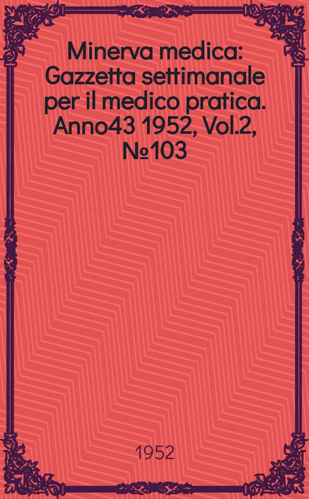 Minerva medica : Gazzetta settimanale per il medico pratica. Anno43 1952, Vol.2, №103