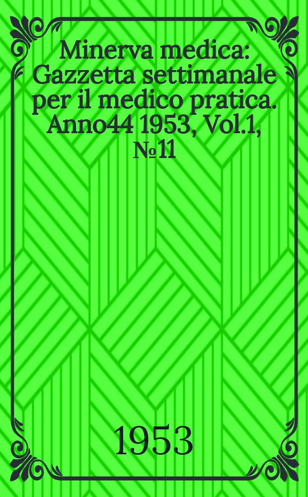 Minerva medica : Gazzetta settimanale per il medico pratica. Anno44 1953, Vol.1, №11
