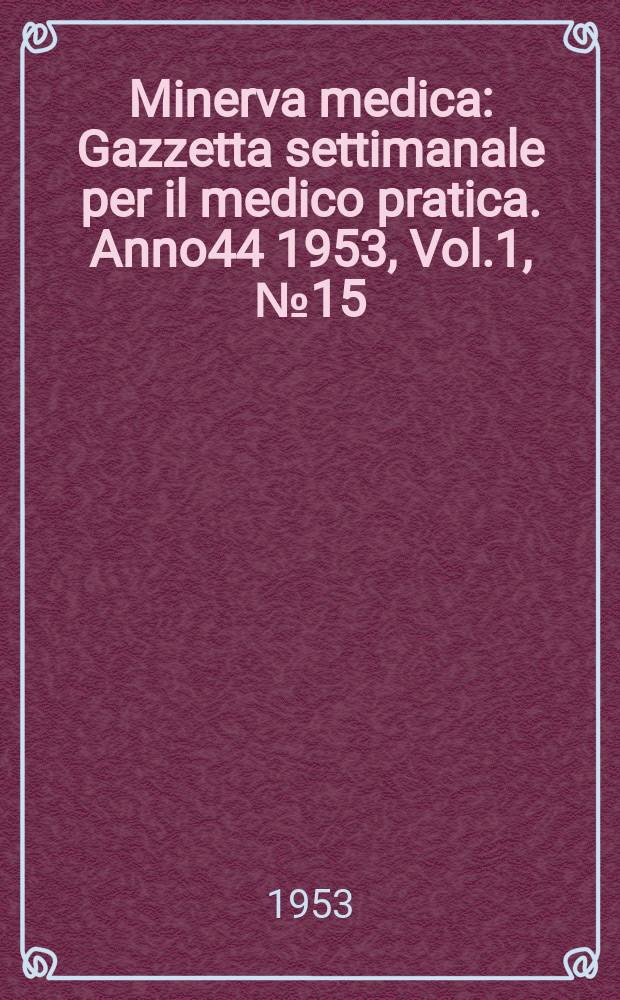 Minerva medica : Gazzetta settimanale per il medico pratica. Anno44 1953, Vol.1, №15