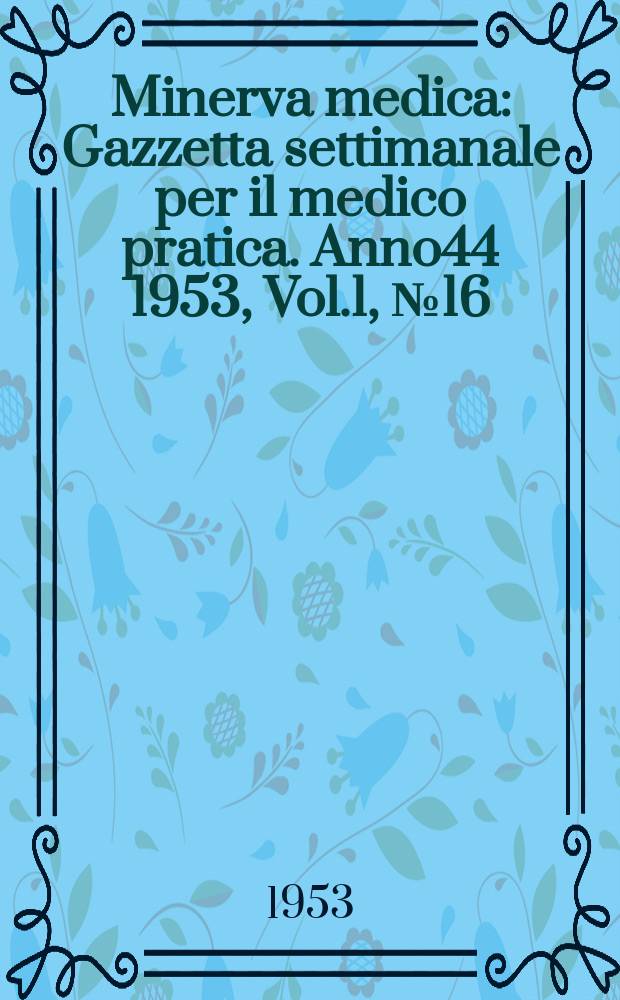Minerva medica : Gazzetta settimanale per il medico pratica. Anno44 1953, Vol.1, №16