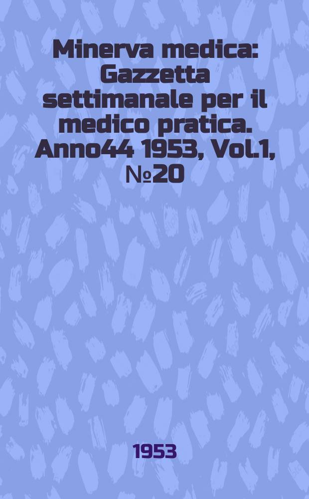 Minerva medica : Gazzetta settimanale per il medico pratica. Anno44 1953, Vol.1, №20