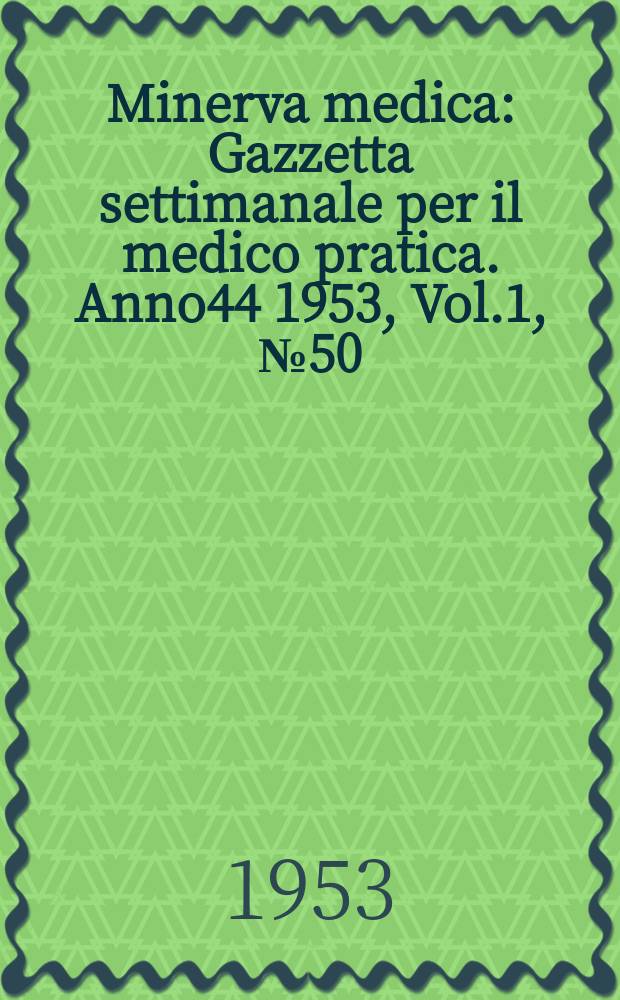 Minerva medica : Gazzetta settimanale per il medico pratica. Anno44 1953, Vol.1, №50