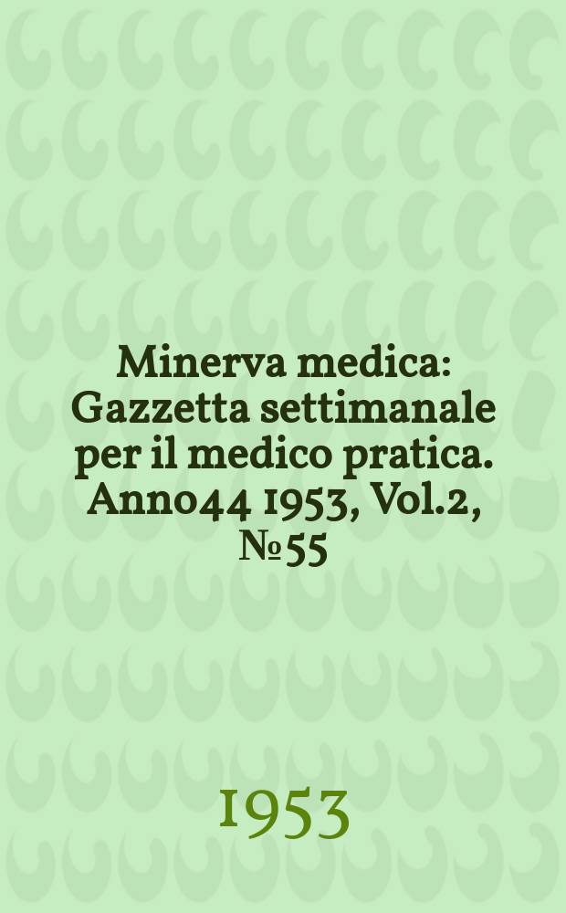 Minerva medica : Gazzetta settimanale per il medico pratica. Anno44 1953, Vol.2, №55