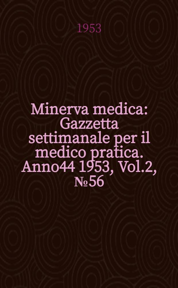 Minerva medica : Gazzetta settimanale per il medico pratica. Anno44 1953, Vol.2, №56