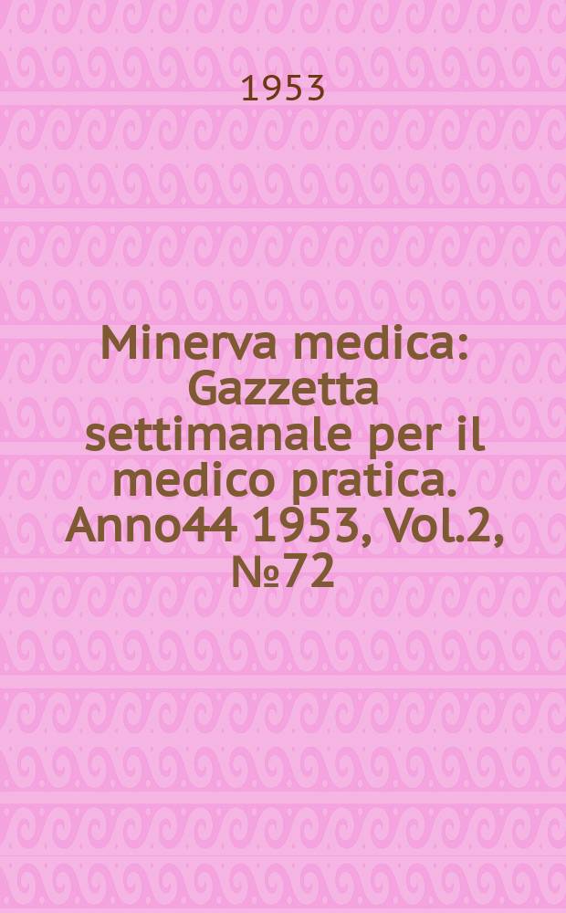 Minerva medica : Gazzetta settimanale per il medico pratica. Anno44 1953, Vol.2, №72