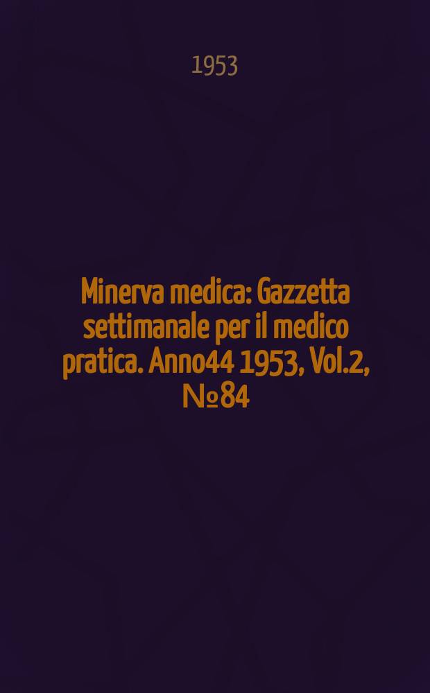 Minerva medica : Gazzetta settimanale per il medico pratica. Anno44 1953, Vol.2, №84