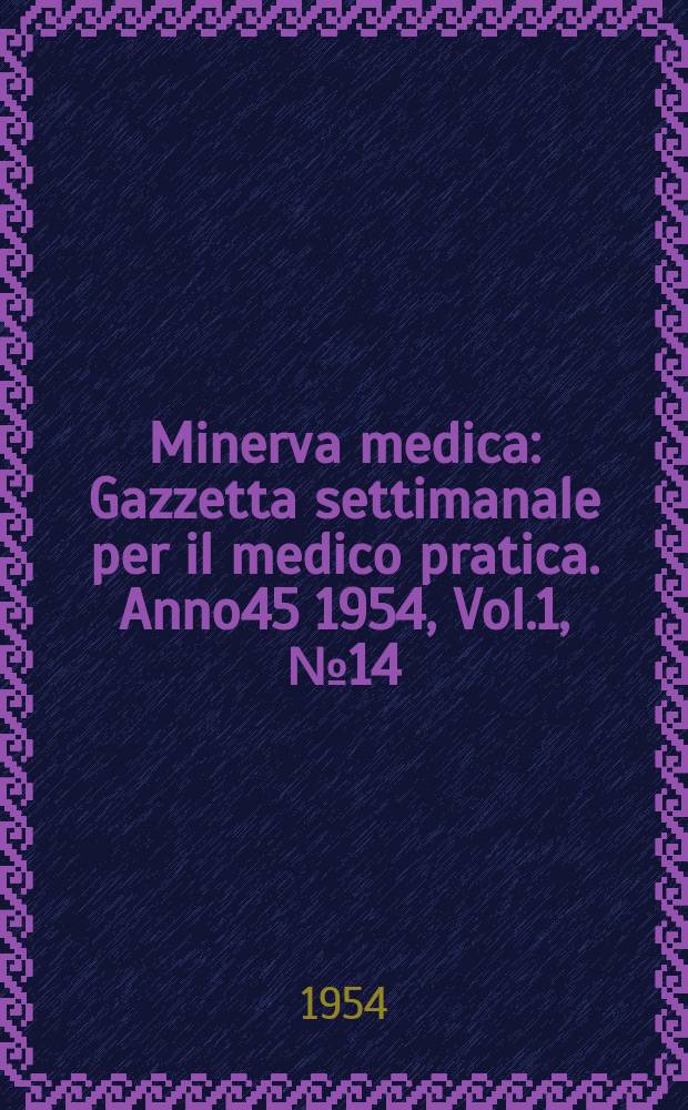 Minerva medica : Gazzetta settimanale per il medico pratica. Anno45 1954, Vol.1, №14