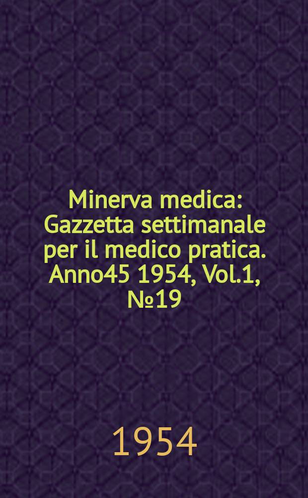 Minerva medica : Gazzetta settimanale per il medico pratica. Anno45 1954, Vol.1, №19
