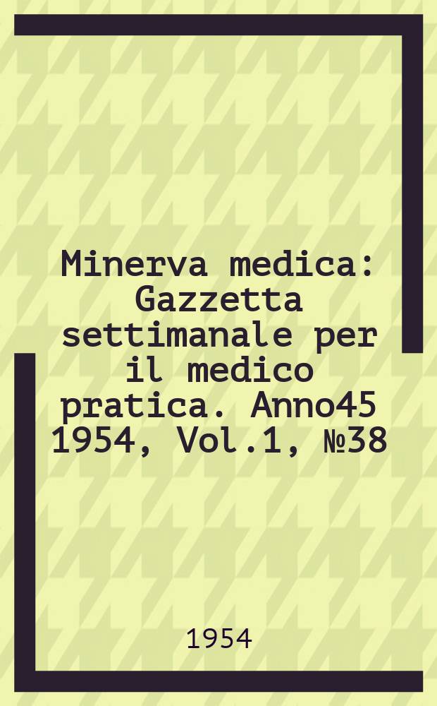 Minerva medica : Gazzetta settimanale per il medico pratica. Anno45 1954, Vol.1, №38