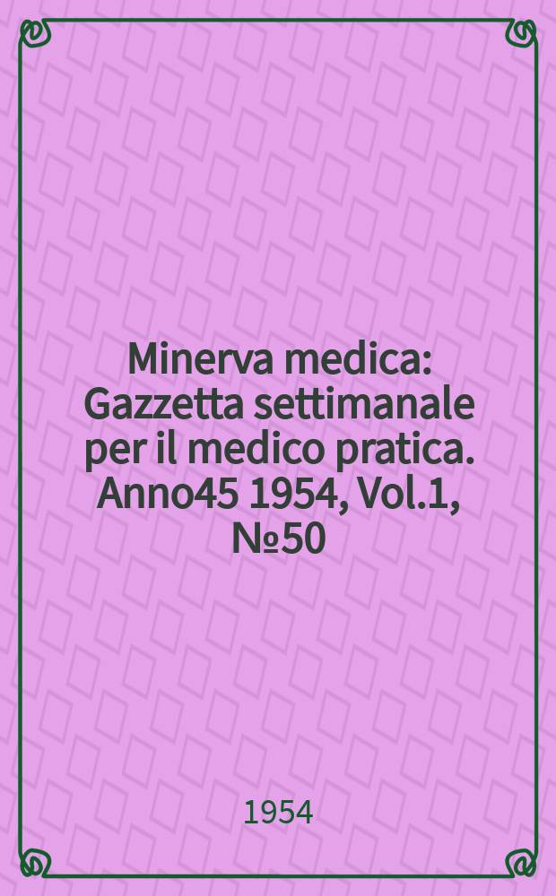 Minerva medica : Gazzetta settimanale per il medico pratica. Anno45 1954, Vol.1, №50
