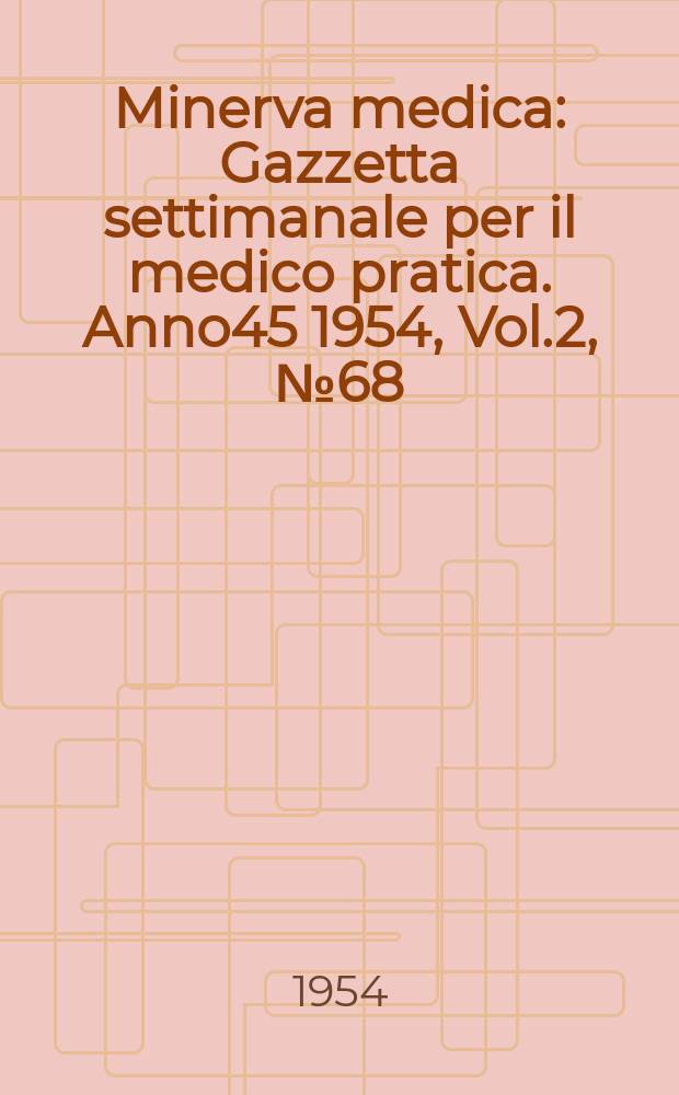 Minerva medica : Gazzetta settimanale per il medico pratica. Anno45 1954, Vol.2, №68