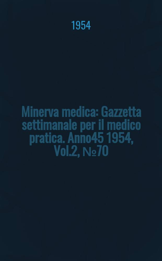 Minerva medica : Gazzetta settimanale per il medico pratica. Anno45 1954, Vol.2, №70