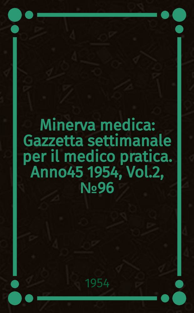 Minerva medica : Gazzetta settimanale per il medico pratica. Anno45 1954, Vol.2, №96