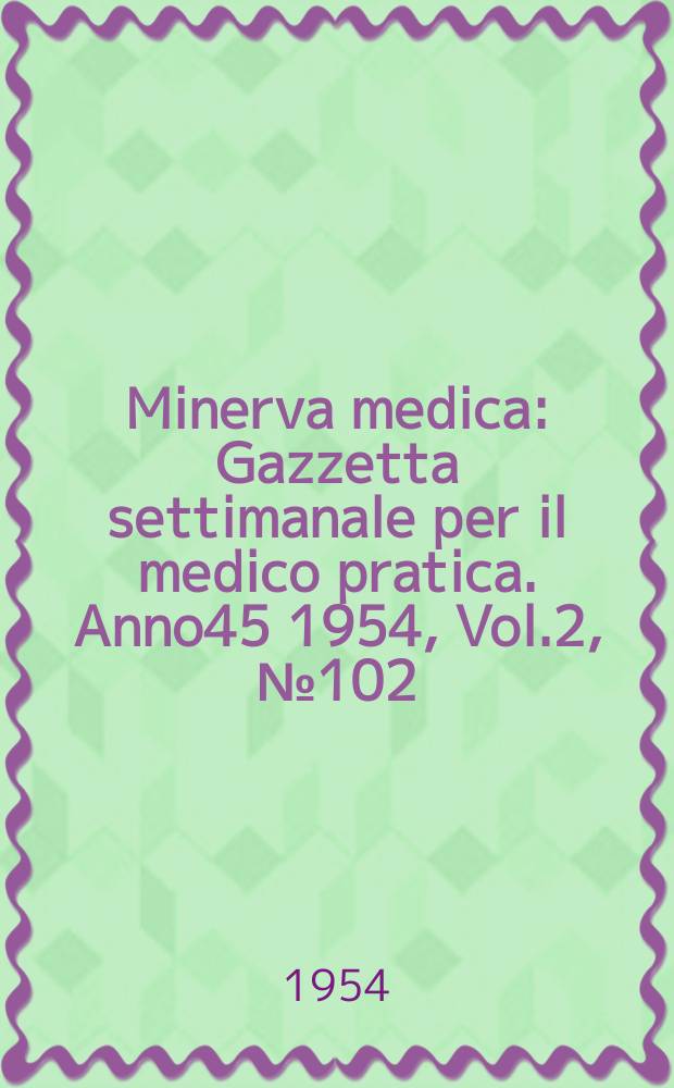 Minerva medica : Gazzetta settimanale per il medico pratica. Anno45 1954, Vol.2, №102