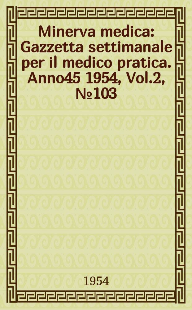 Minerva medica : Gazzetta settimanale per il medico pratica. Anno45 1954, Vol.2, №103