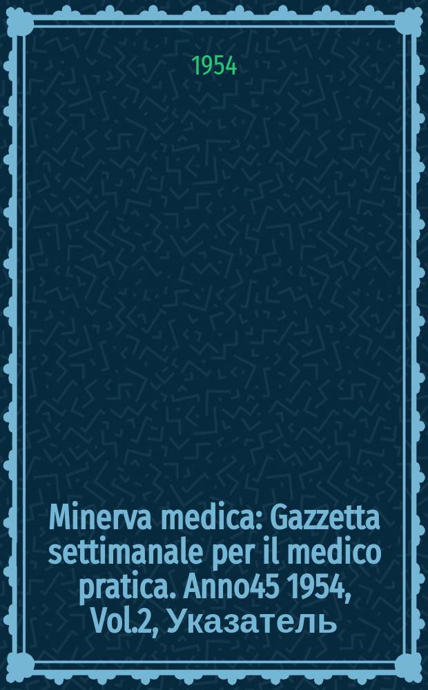 Minerva medica : Gazzetta settimanale per il medico pratica. Anno45 1954, Vol.2, Указатель