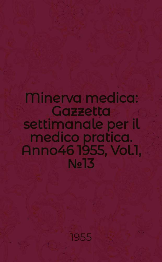 Minerva medica : Gazzetta settimanale per il medico pratica. Anno46 1955, Vol.1, №13