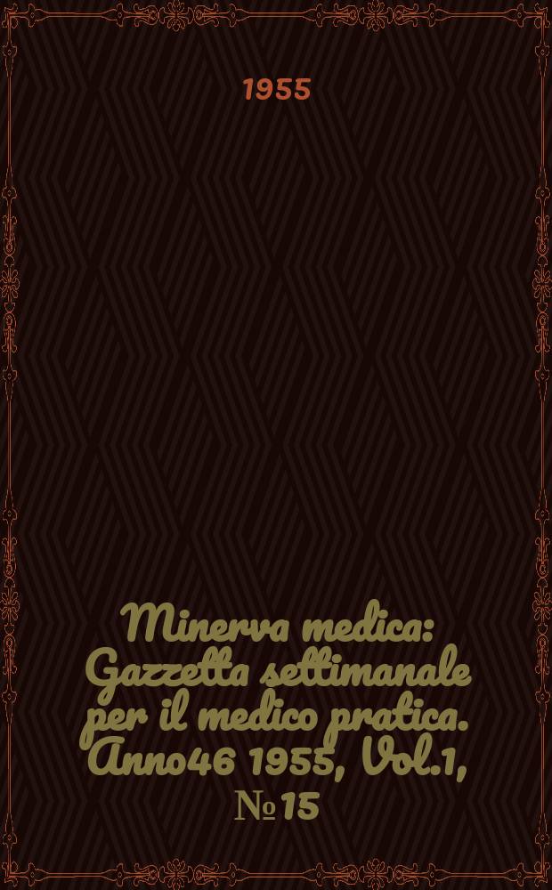 Minerva medica : Gazzetta settimanale per il medico pratica. Anno46 1955, Vol.1, №15