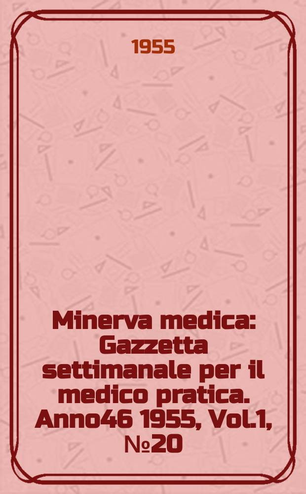 Minerva medica : Gazzetta settimanale per il medico pratica. Anno46 1955, Vol.1, №20