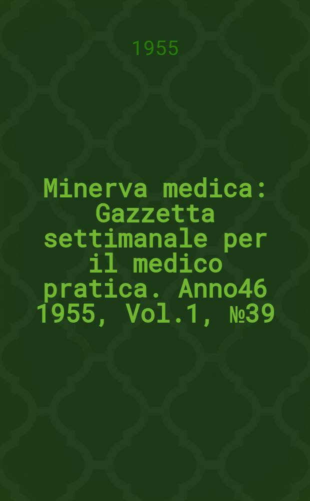 Minerva medica : Gazzetta settimanale per il medico pratica. Anno46 1955, Vol.1, №39