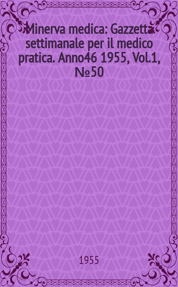 Minerva medica : Gazzetta settimanale per il medico pratica. Anno46 1955, Vol.1, №50