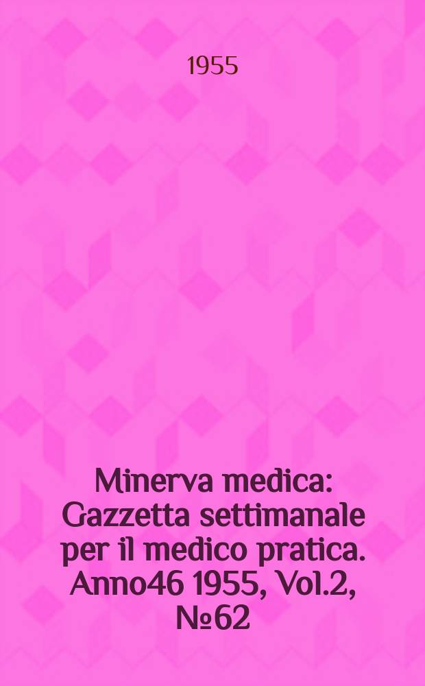 Minerva medica : Gazzetta settimanale per il medico pratica. Anno46 1955, Vol.2, №62