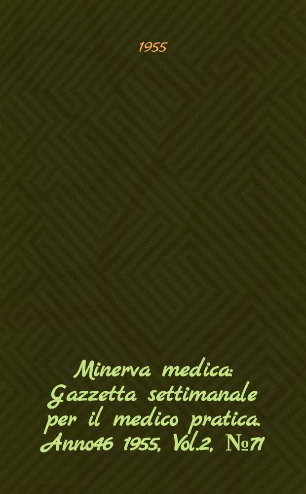 Minerva medica : Gazzetta settimanale per il medico pratica. Anno46 1955, Vol.2, №71