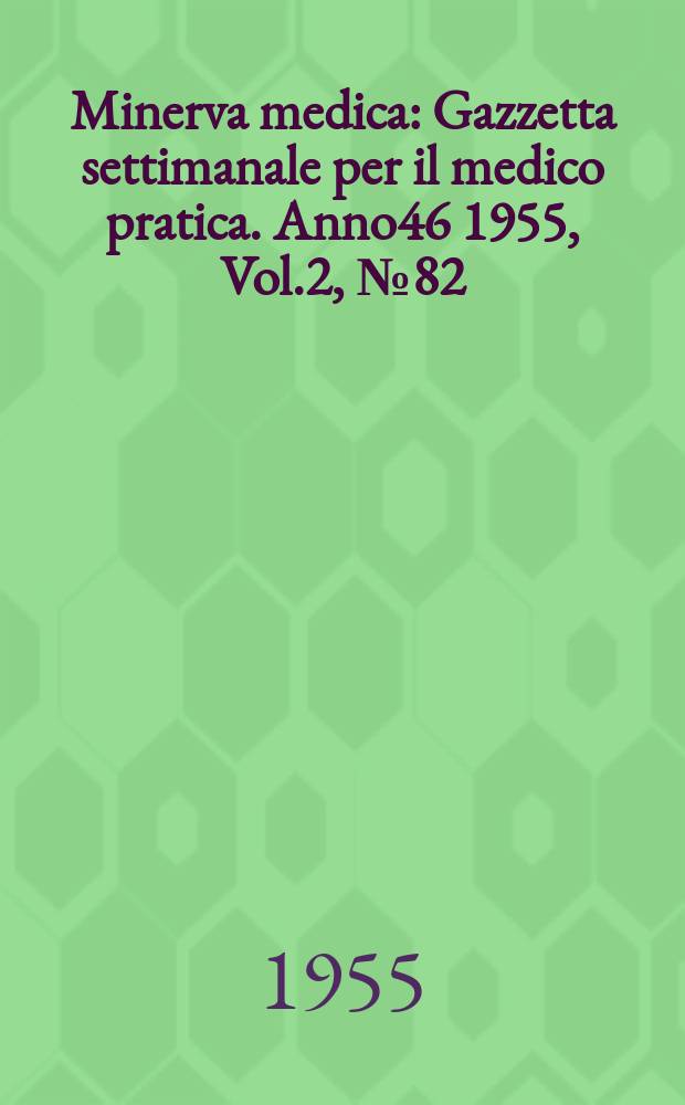 Minerva medica : Gazzetta settimanale per il medico pratica. Anno46 1955, Vol.2, №82