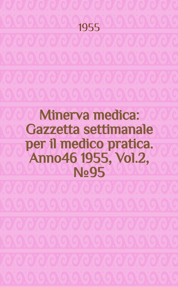 Minerva medica : Gazzetta settimanale per il medico pratica. Anno46 1955, Vol.2, №95