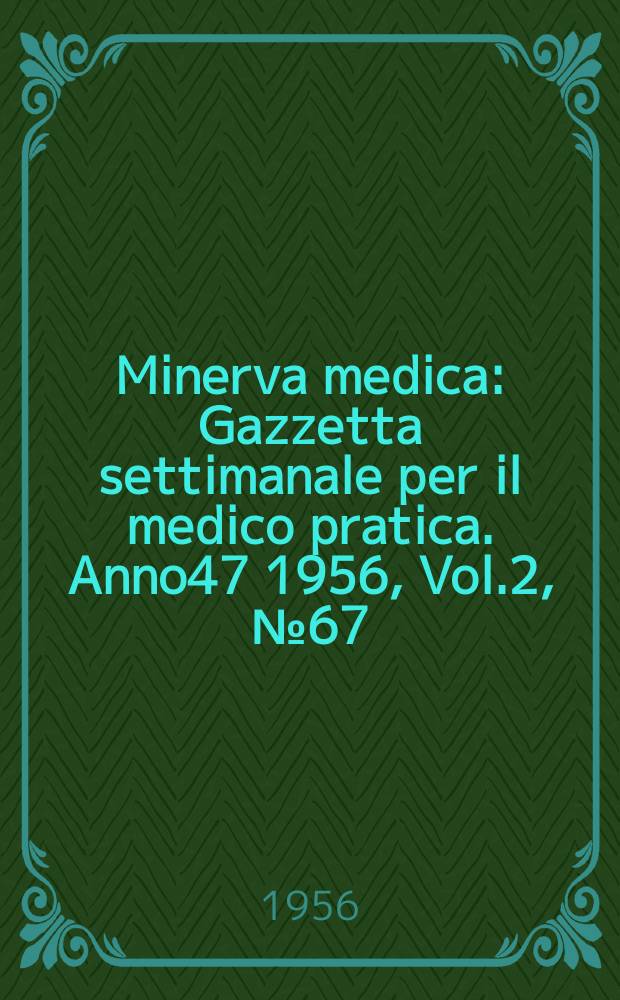 Minerva medica : Gazzetta settimanale per il medico pratica. Anno47 1956, Vol.2, №67