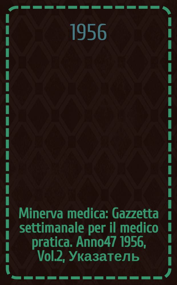Minerva medica : Gazzetta settimanale per il medico pratica. Anno47 1956, Vol.2, Указатель