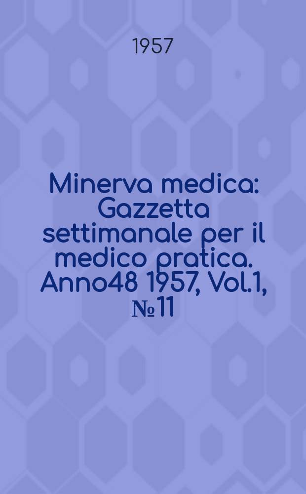 Minerva medica : Gazzetta settimanale per il medico pratica. Anno48 1957, Vol.1, №11