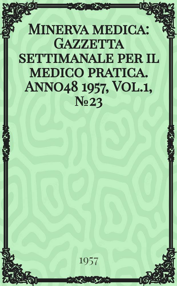 Minerva medica : Gazzetta settimanale per il medico pratica. Anno48 1957, Vol.1, №23