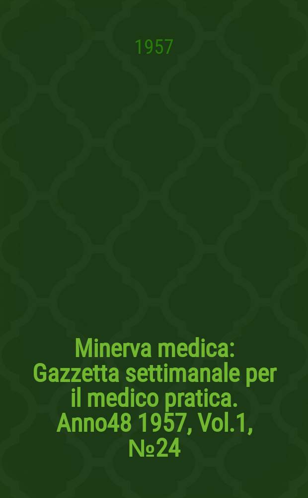 Minerva medica : Gazzetta settimanale per il medico pratica. Anno48 1957, Vol.1, №24