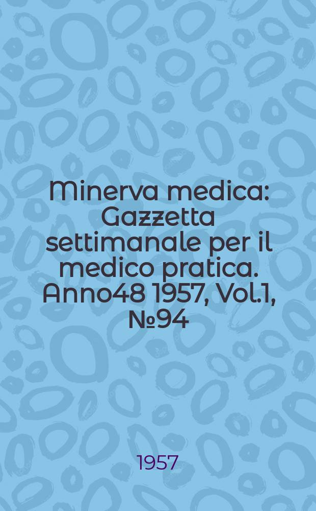 Minerva medica : Gazzetta settimanale per il medico pratica. Anno48 1957, Vol.1, №94