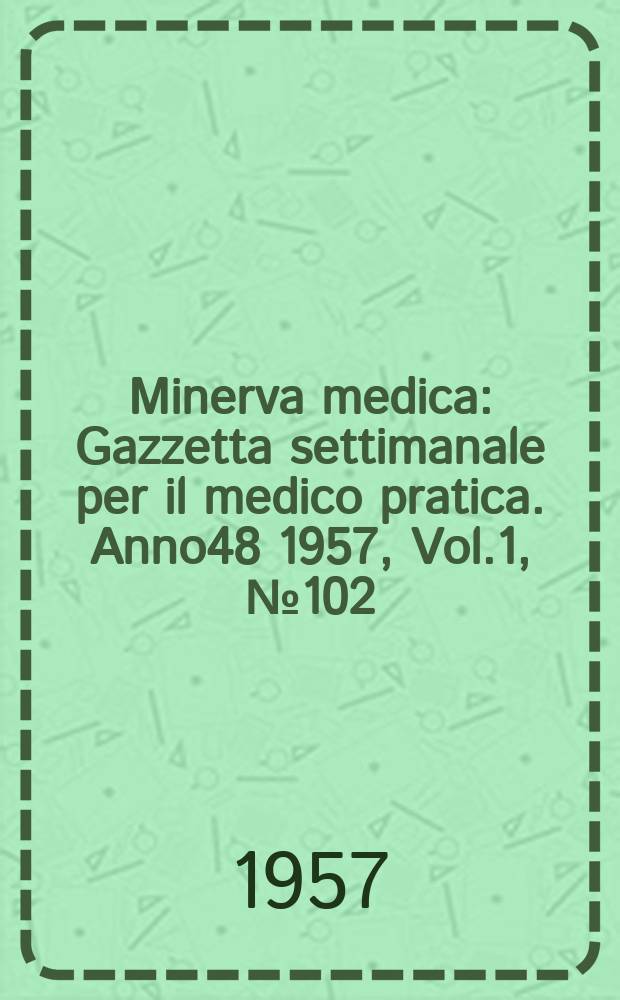 Minerva medica : Gazzetta settimanale per il medico pratica. Anno48 1957, Vol.1, №102