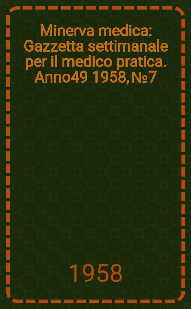 Minerva medica : Gazzetta settimanale per il medico pratica. Anno49 1958, №7