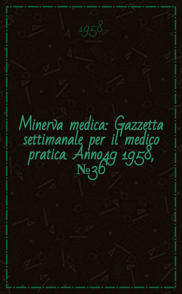 Minerva medica : Gazzetta settimanale per il medico pratica. Anno49 1958, №36